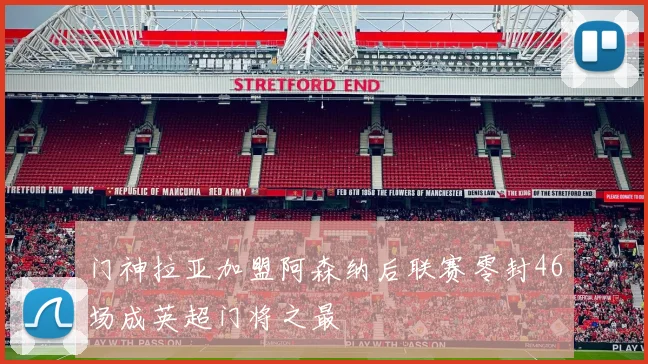 门神拉亚加盟阿森纳后联赛零封46场成英超门将之最