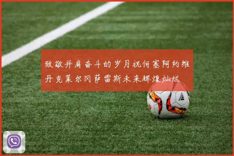 致敬并肩奋斗的岁月祝何塞阿约维丹克莱尔冈萨雷斯未来辉煌灿烂