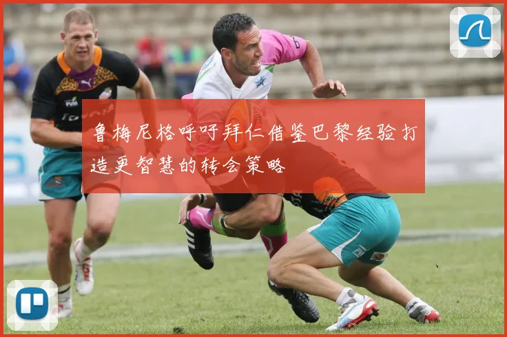 鲁梅尼格呼吁拜仁借鉴巴黎经验打造更智慧的转会策略