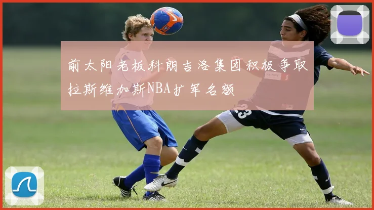 前太阳老板科朗吉洛集团积极争取拉斯维加斯NBA扩军名额
