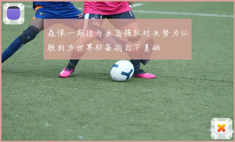 森保一期待与冰岛强队对决努力以胜利为世界杯备战打下基础
