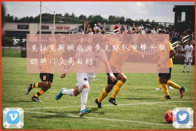 克拉克斯顿成为多支球队中锋升级的热门交易目标