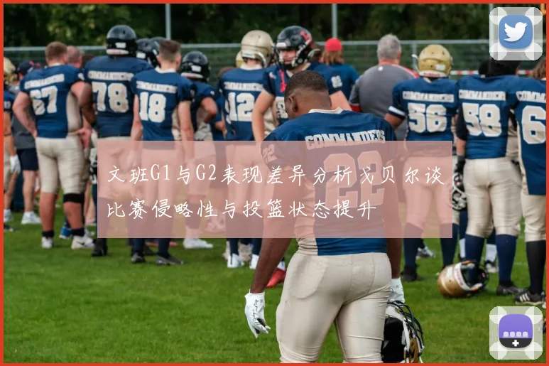 文班G1与G2表现差异分析戈贝尔谈比赛侵略性与投篮状态提升