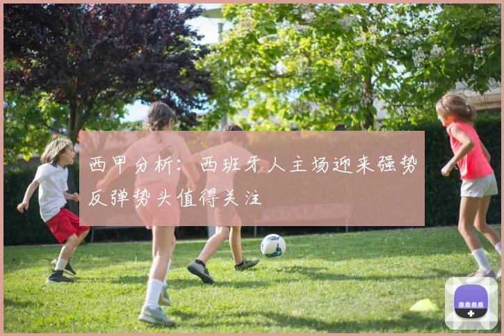 西甲分析：西班牙人主场迎来强势反弹势头值得关注